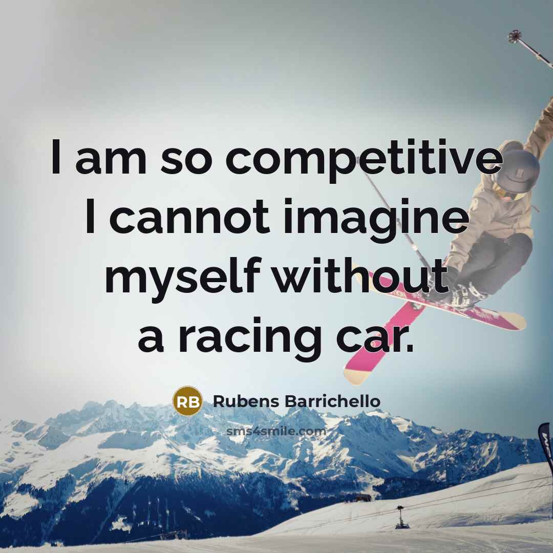 “I am so competitive I cannot imagine myself without a racing car.” quote by Rubens Barrichello