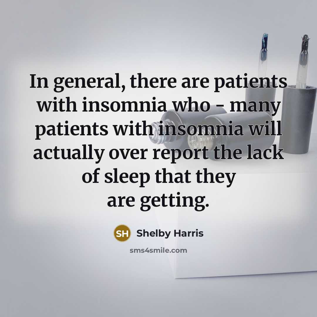 “In general, there are patients with insomnia who - many patients with insomnia will actually over report the lack of sleep that they are getting.” quote by Shelby Harris