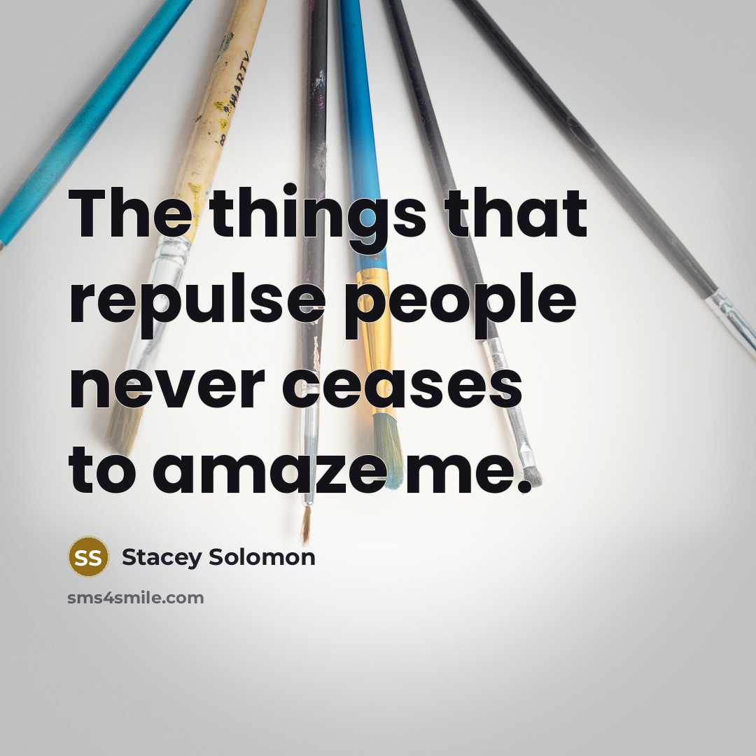 “The things that repulse people never ceases to amaze me.” quote by Stacey Solomon