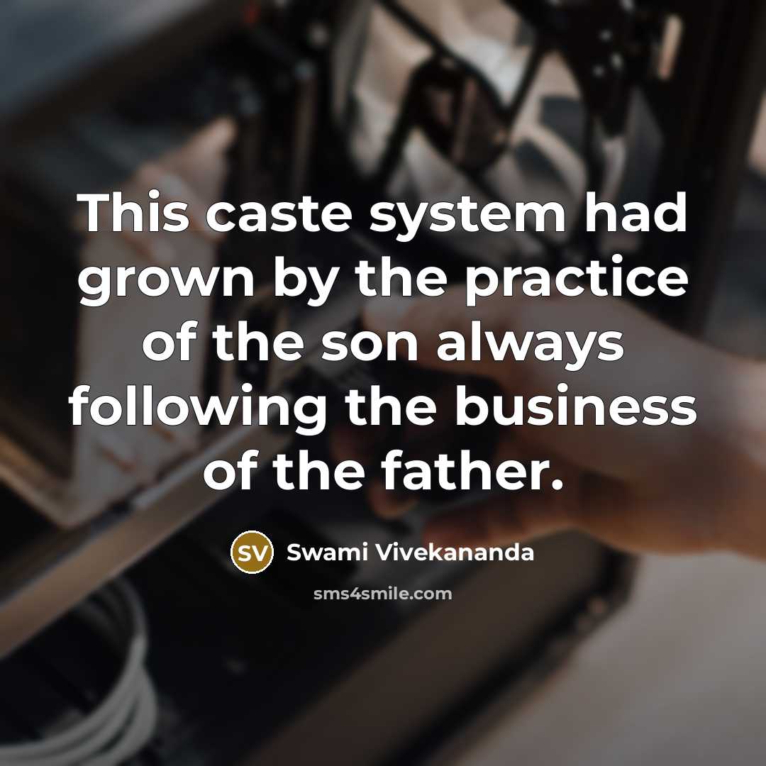“This caste system had grown by the practice of the son always following the business of the father.” quote by Swami Vivekananda