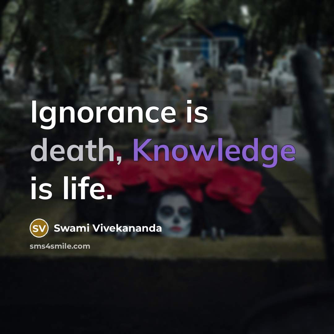 “Ignorance is death, Knowledge is life.” quote by Swami Vivekananda