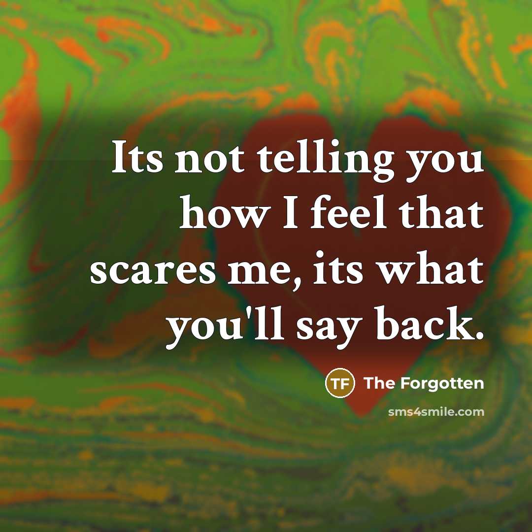 “Its not telling you how I feel that scares me, its what you'll say back.” quote by The Forgotten