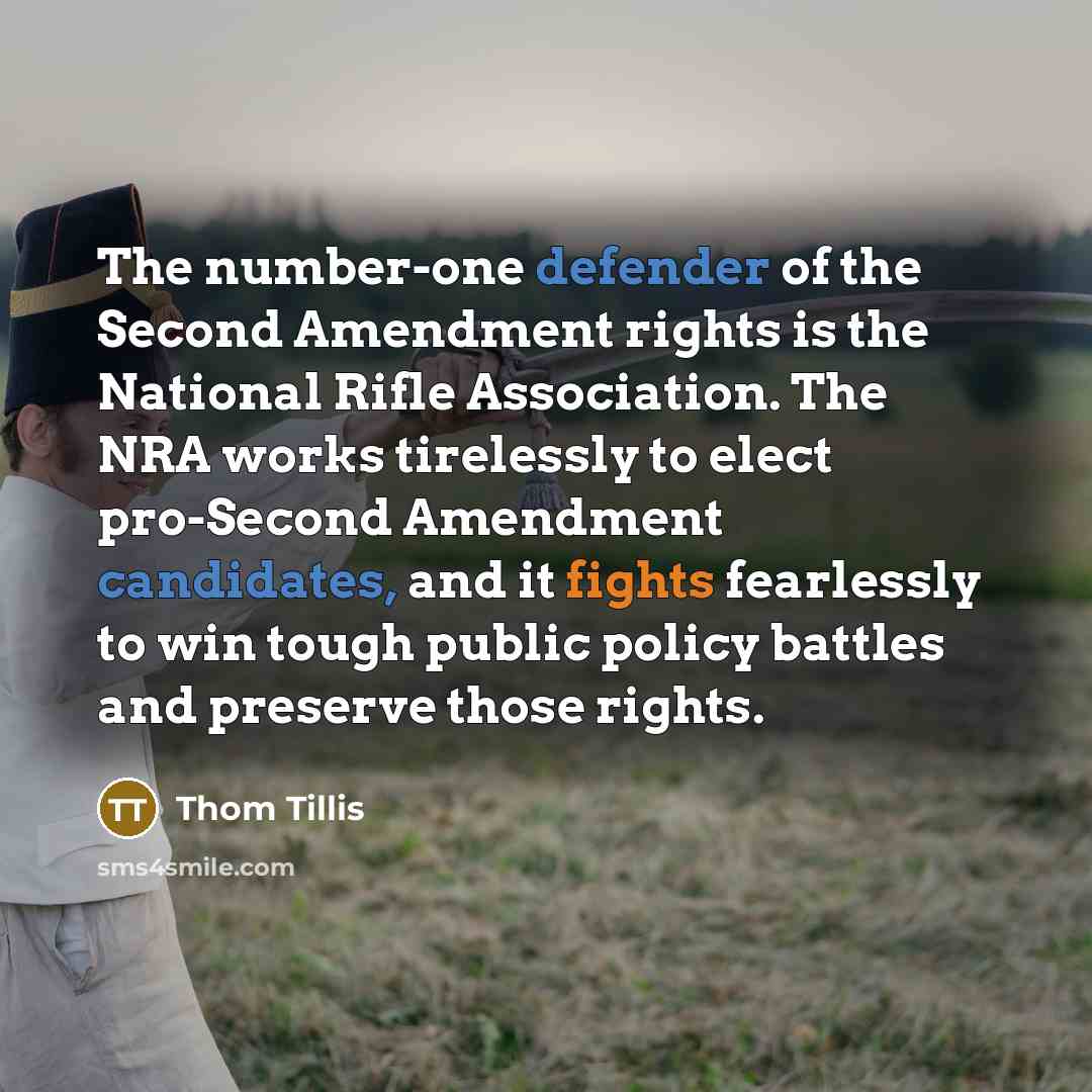 “The number-one defender of the Second Amendment rights is the National Rifle Association. The NRA works tirelessly to elect pro-Second Amendment candidates, and it fights fearlessly to win tough public policy battles and preserve those rights.” quote by Thom Tillis