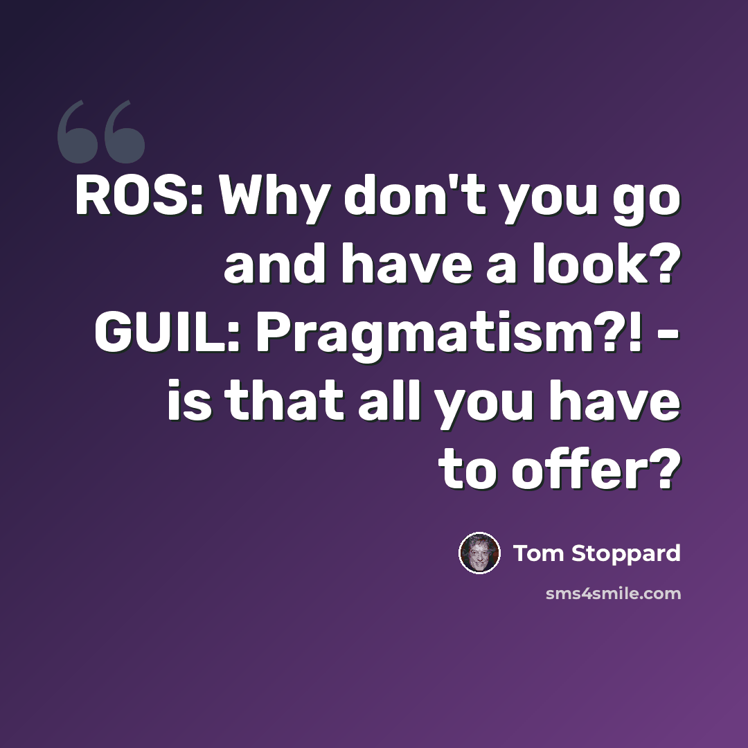 “ROS: Why don't you go and have a look? GUIL: Pragmatism?! - is that all you have to offer?” quote by Tom Stoppard
