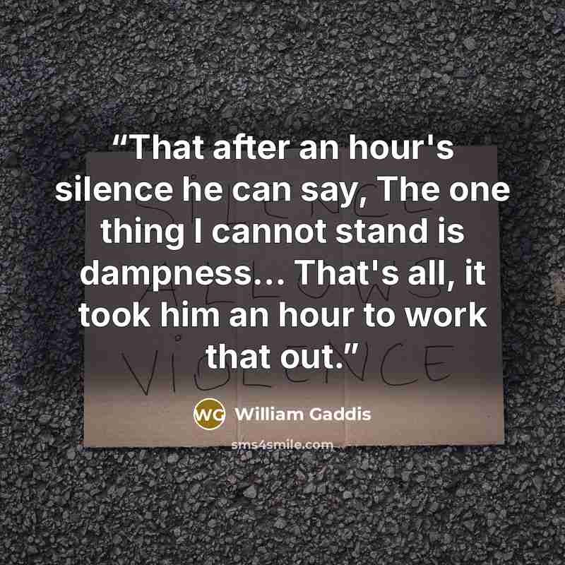 “That after an hour's silence he can say, The one thing I cannot stand is dampness... That's all, it took him an hour to work that out.” quote by William Gaddis