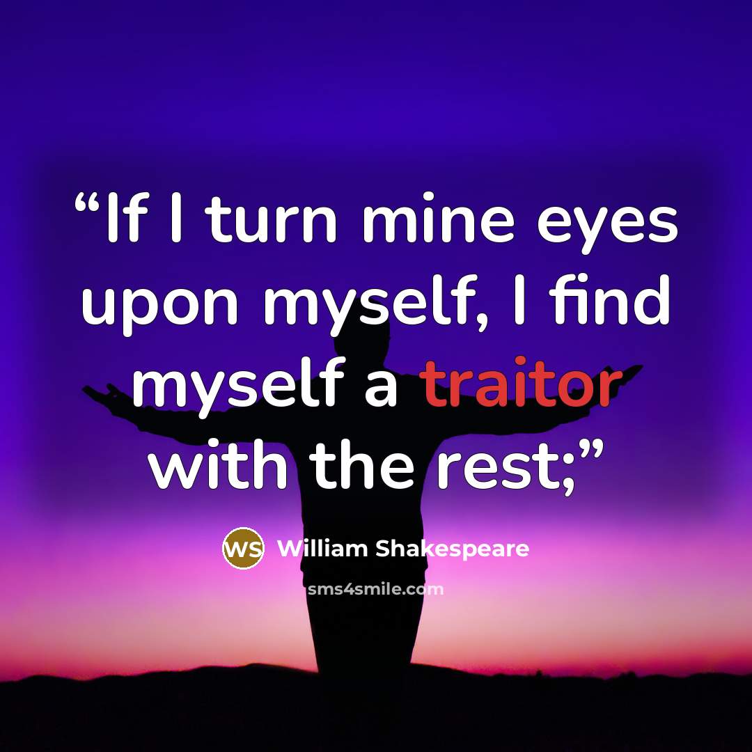 “If I turn mine eyes upon myself, I find myself a traitor with the rest;” quote by William Shakespeare