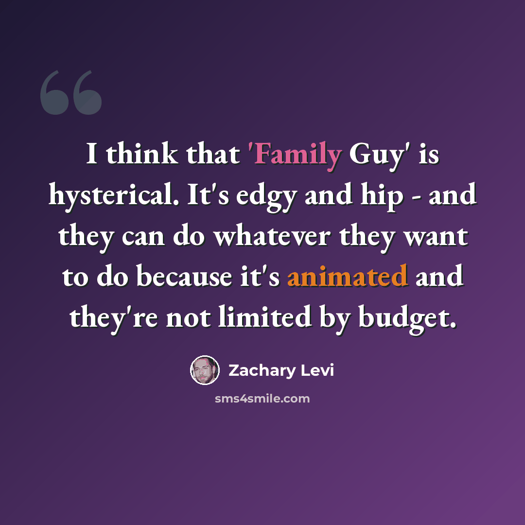 “I think that 'Family Guy' is hysterical. It's edgy and hip - and they can do whatever they want to do because it's animated and they're not limited by budget.” quote by Zachary Levi