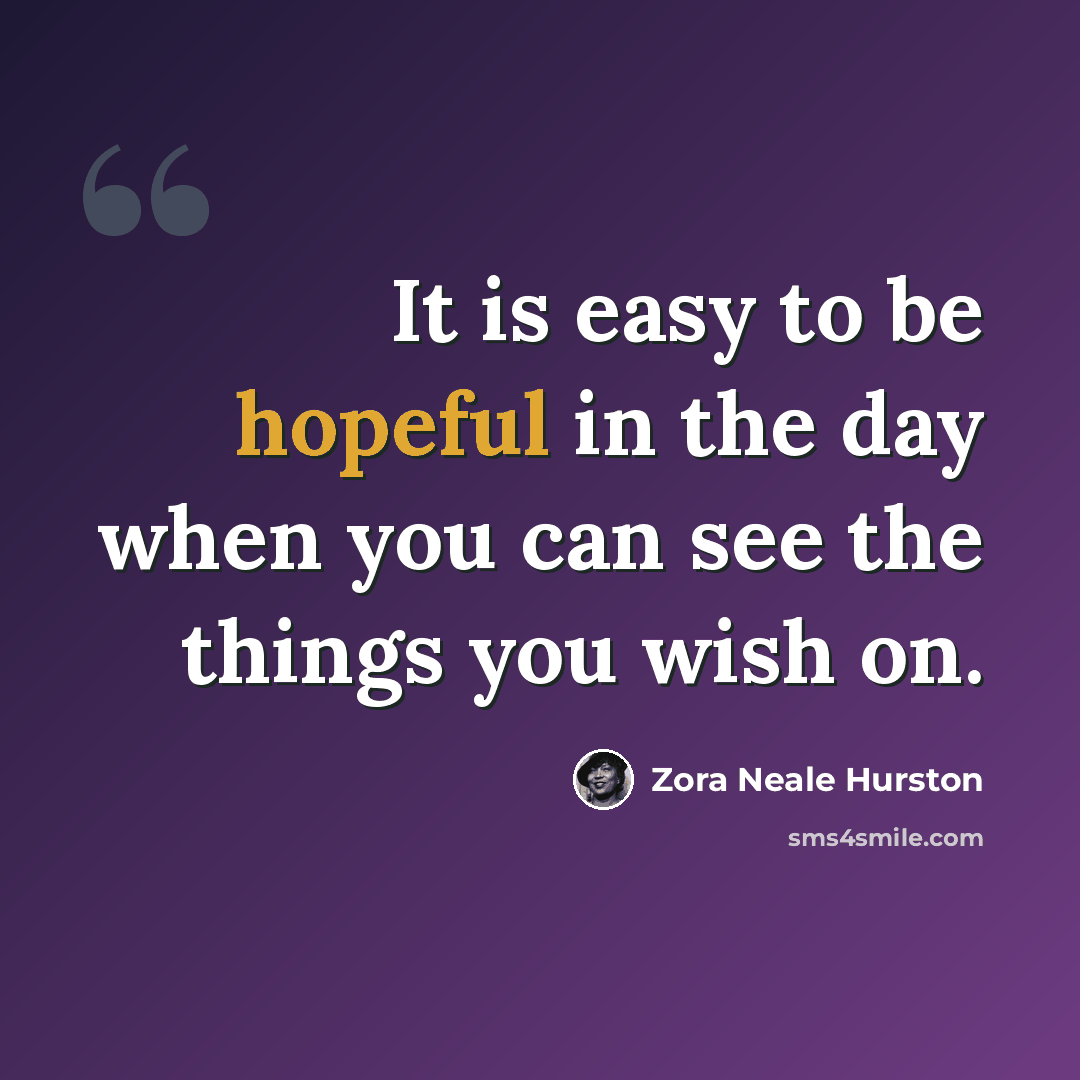 “It is easy to be hopeful in the day when you can see the things you wish on.” quote by Zora Neale Hurston