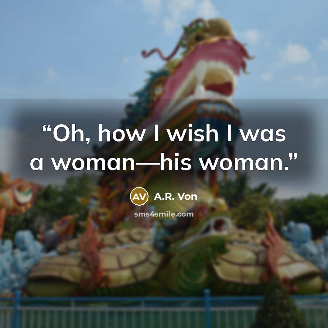 “Oh, how I wish I was a woman—his woman.” quote by A.R. Von