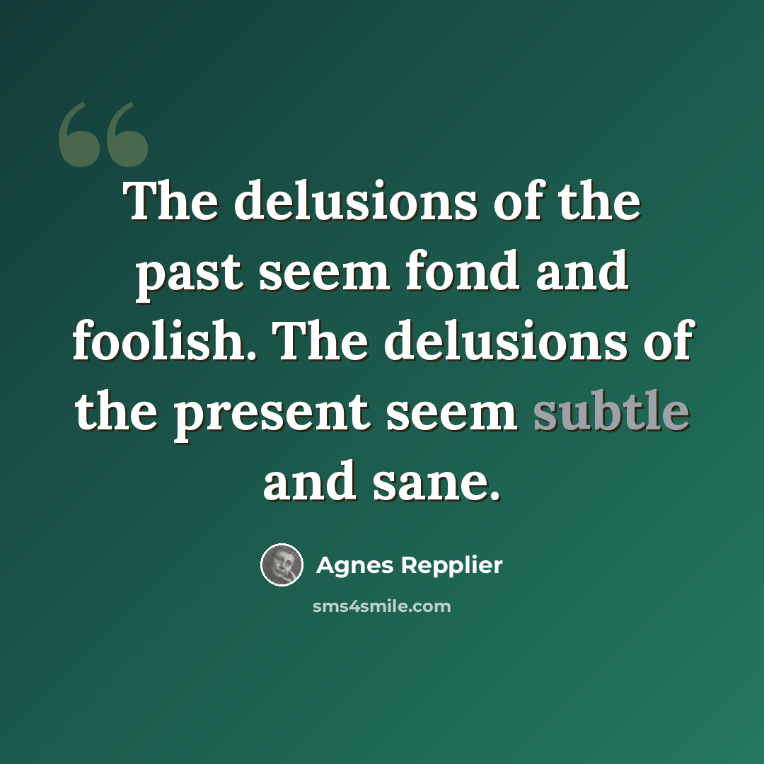“The delusions of the past seem fond and foolish. The delusions of the present seem subtle and sane.” quote by Agnes Repplier