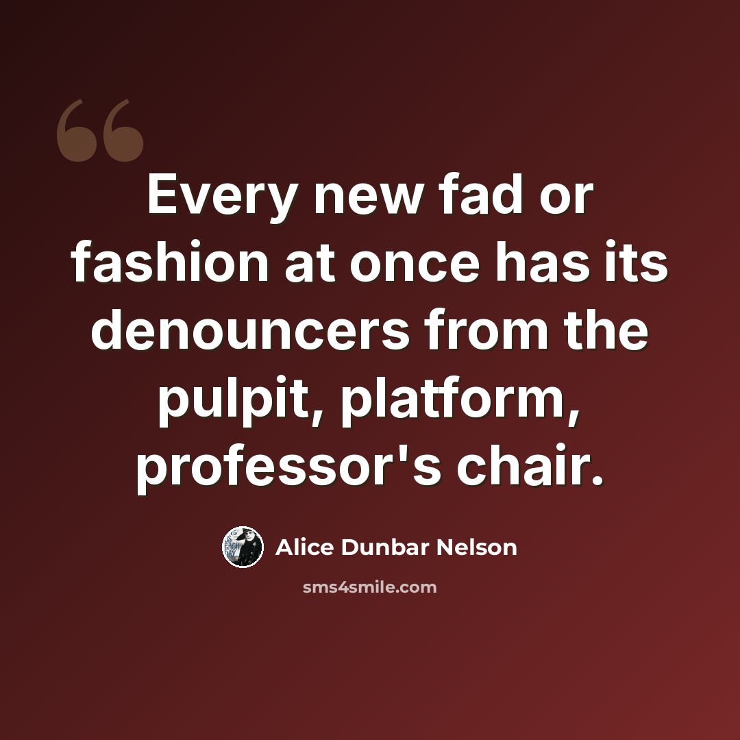 “Every new fad or fashion at once has its denouncers from the pulpit, platform, professor's chair.” quote by Alice Dunbar Nelson