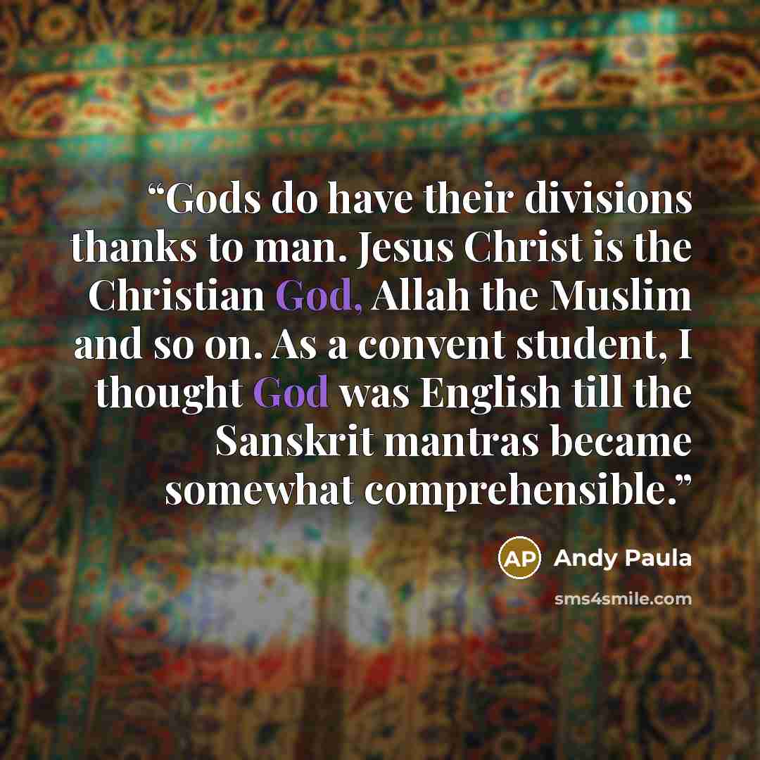 “Gods do have their divisions thanks to man. Jesus Christ is the Christian God, Allah the Muslim and so on. As a convent student, I thought God was English till the Sanskrit mantras became somewhat comprehensible.” quote by Andy Paula