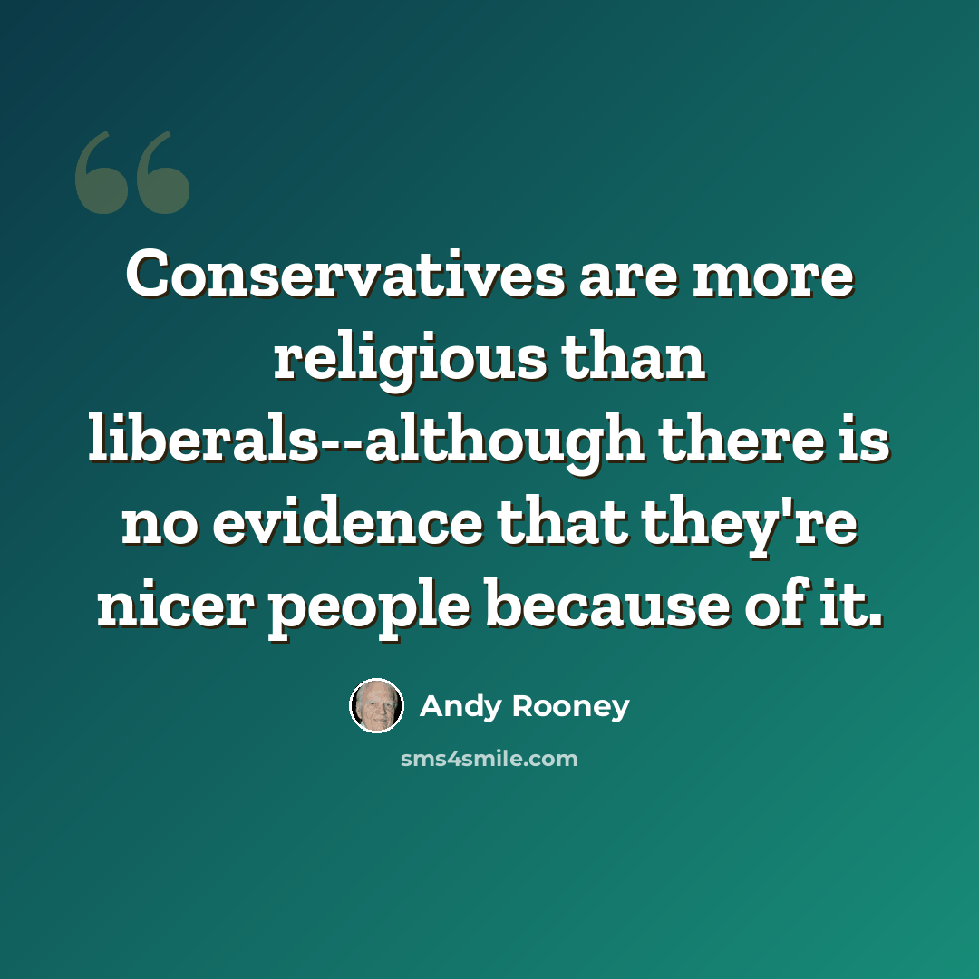 “Conservatives are more religious than liberals--although there is no evidence that they're nicer people because of it.” quote by Andy Rooney