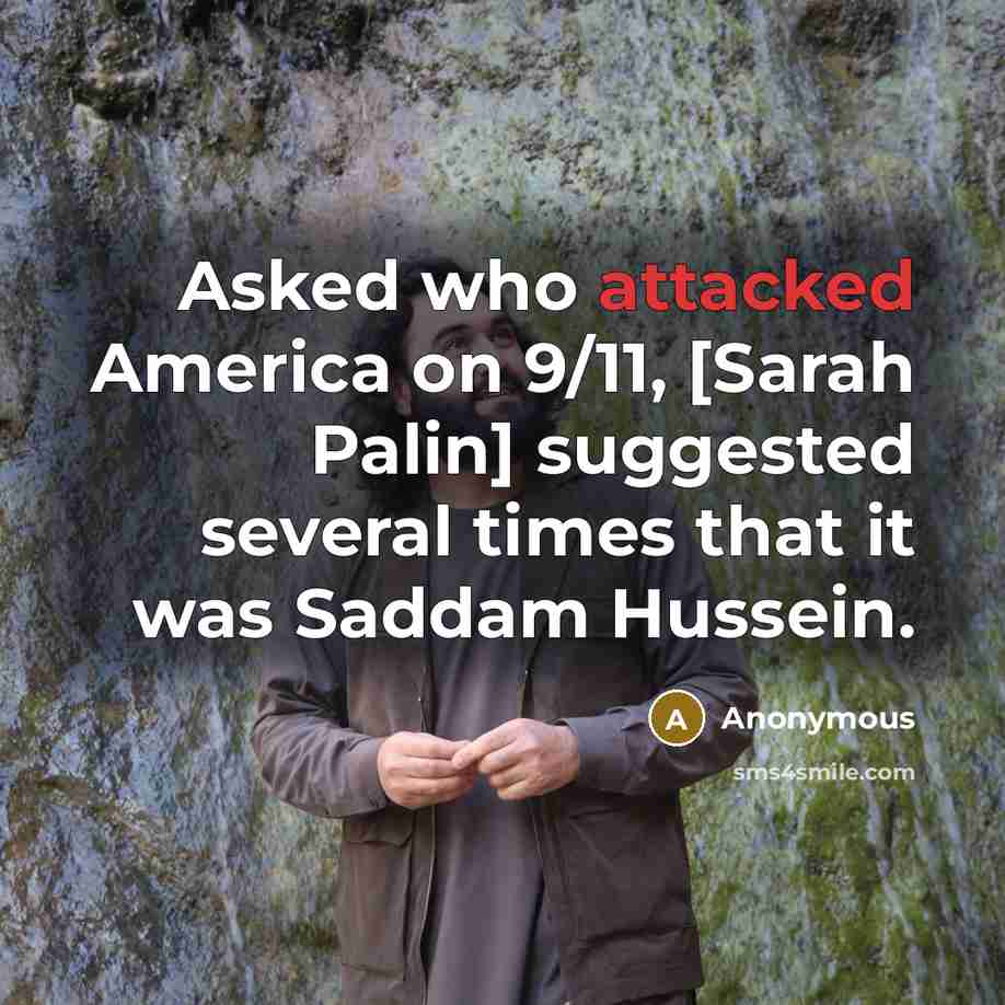 “Asked who attacked America on 9/11, [Sarah Palin] suggested several times that it was Saddam Hussein.” quote by Anonymous
