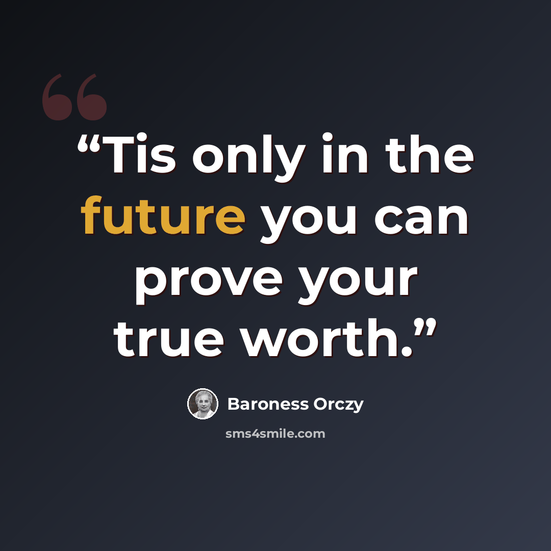 “Tis only in the future you can prove your true worth.” quote by Baroness Orczy