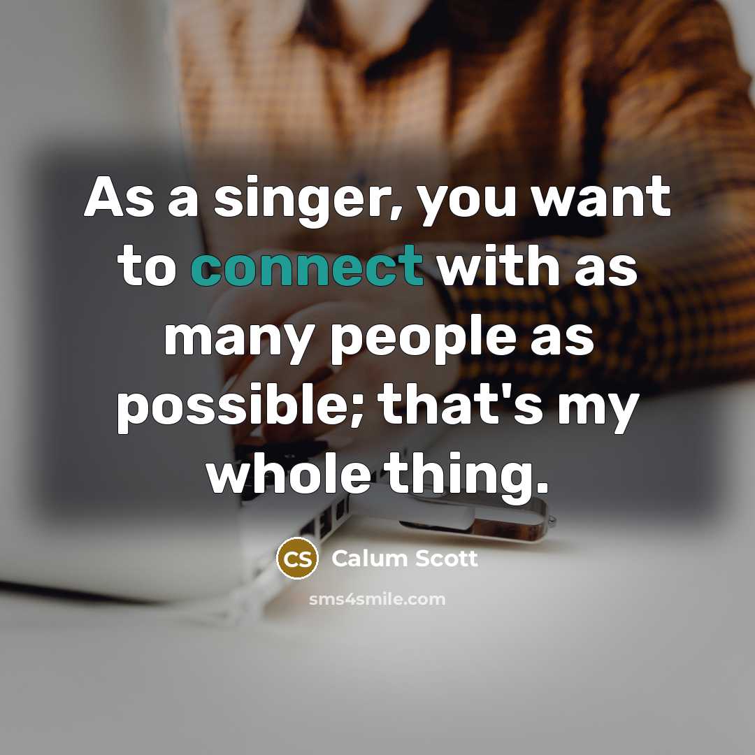 “As a singer, you want to connect with as many people as possible; that's my whole thing.” quote by Calum Scott
