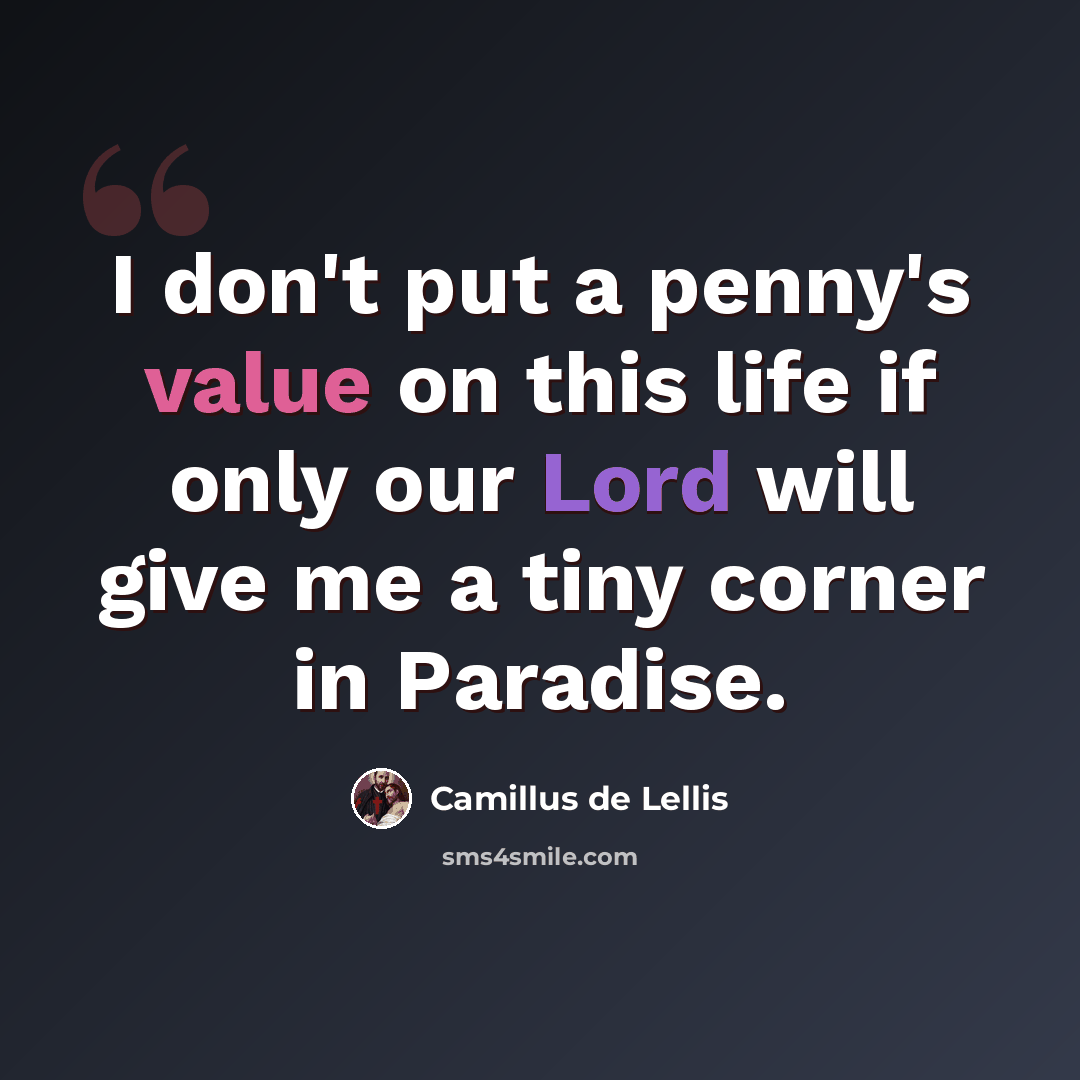 “I don't put a penny's value on this life if only our Lord will give me a tiny corner in Paradise.” quote by Camillus de Lellis