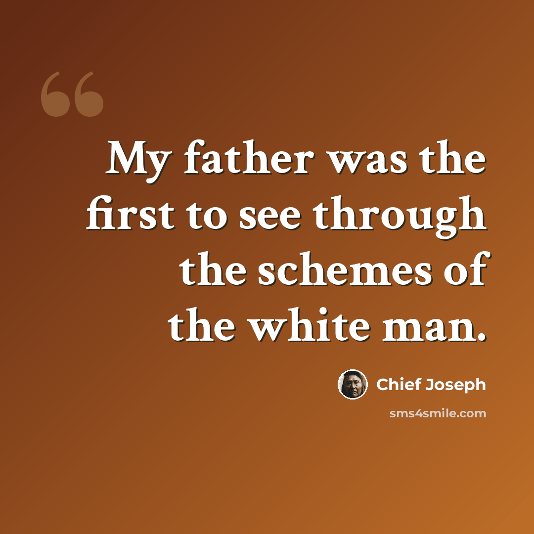 “My father was the first to see through the schemes of the white man.” quote by Chief Joseph