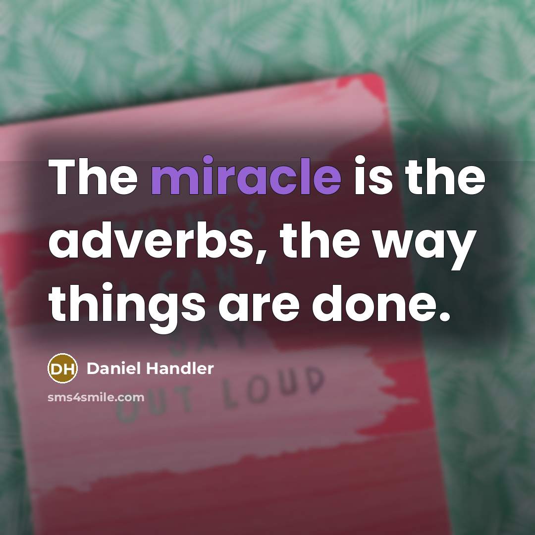 “The miracle is the adverbs, the way things are done.” quote by Daniel Handler