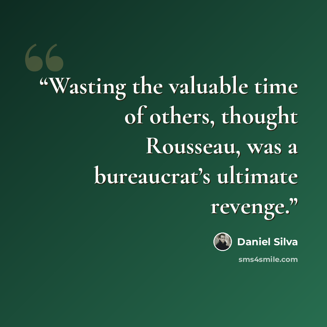 “Wasting the valuable time of others, thought Rousseau, was a bureaucrat’s ultimate revenge.” quote by Daniel Silva