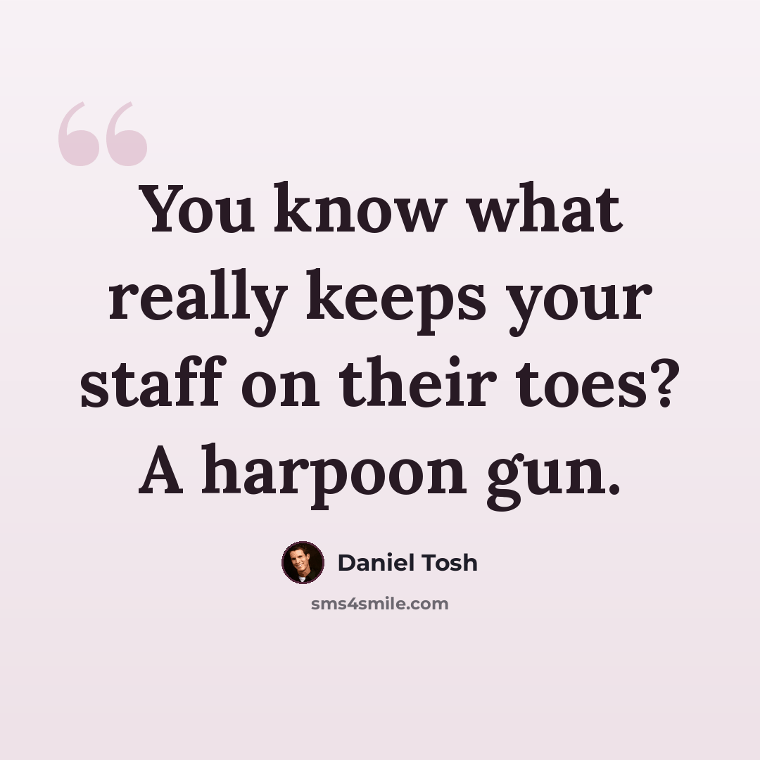 “You know what really keeps your staff on their toes? A harpoon gun.” quote by Daniel Tosh