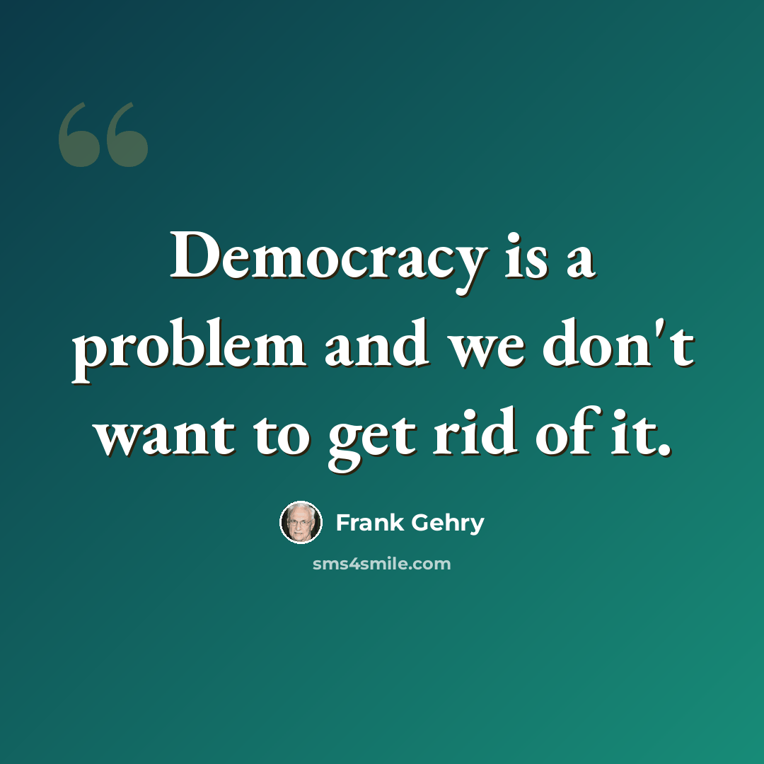 “Democracy is a problem and we don't want to get rid of it.” quote by Frank Gehry