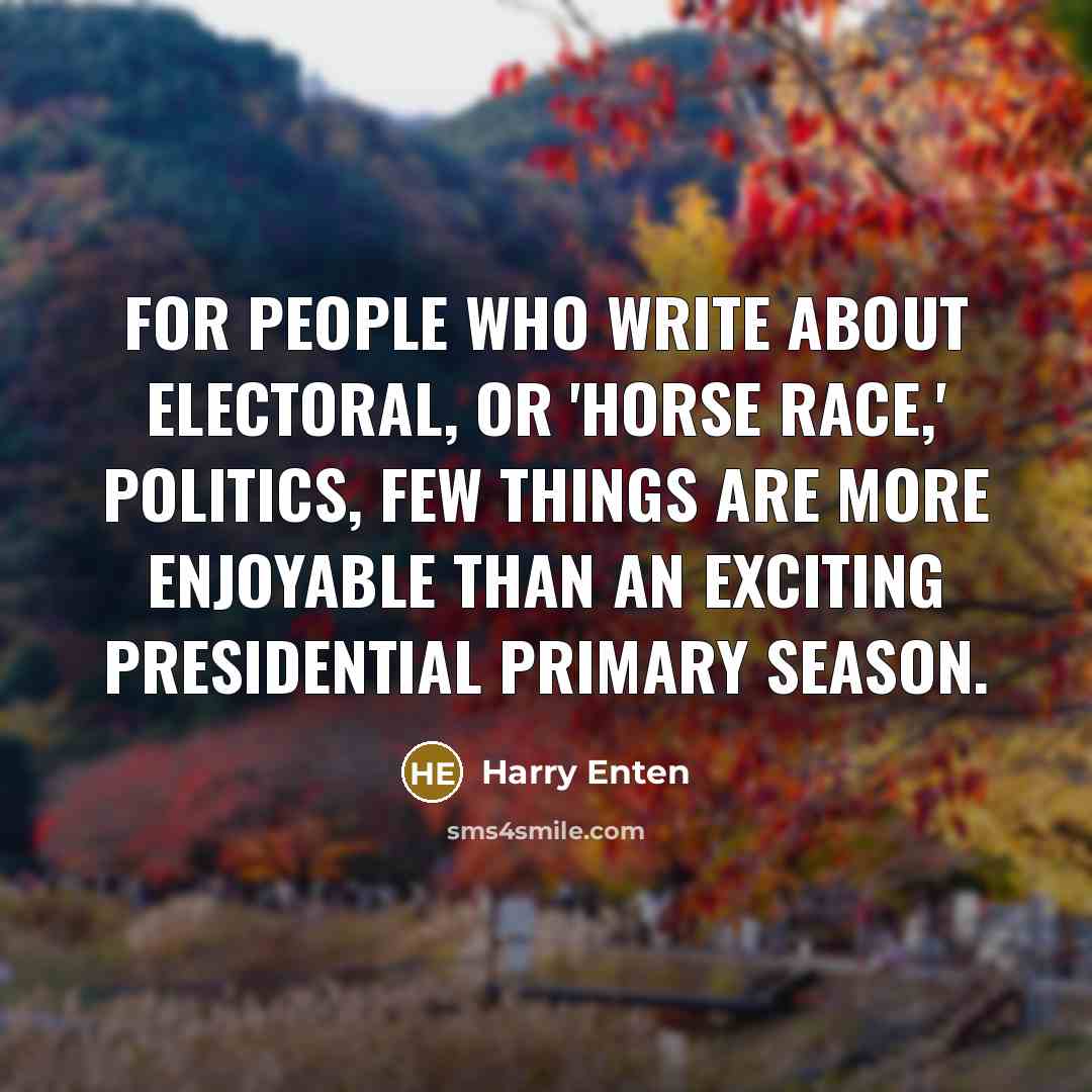 “For people who write about electoral, or 'horse race,' politics, few things are more enjoyable than an exciting presidential primary season.” quote by Harry Enten