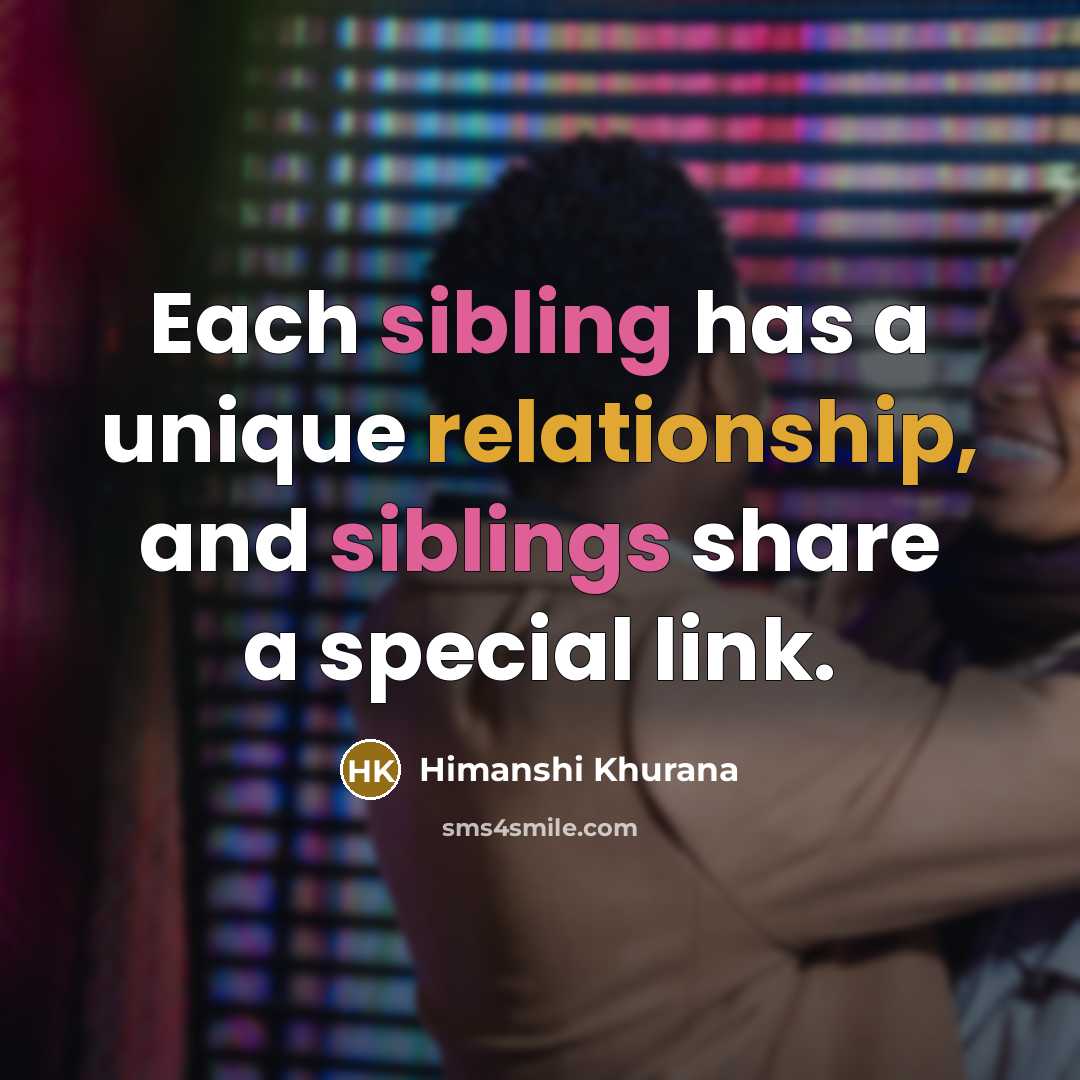 “Each sibling has a unique relationship, and siblings share a special link.” quote by Himanshi Khurana