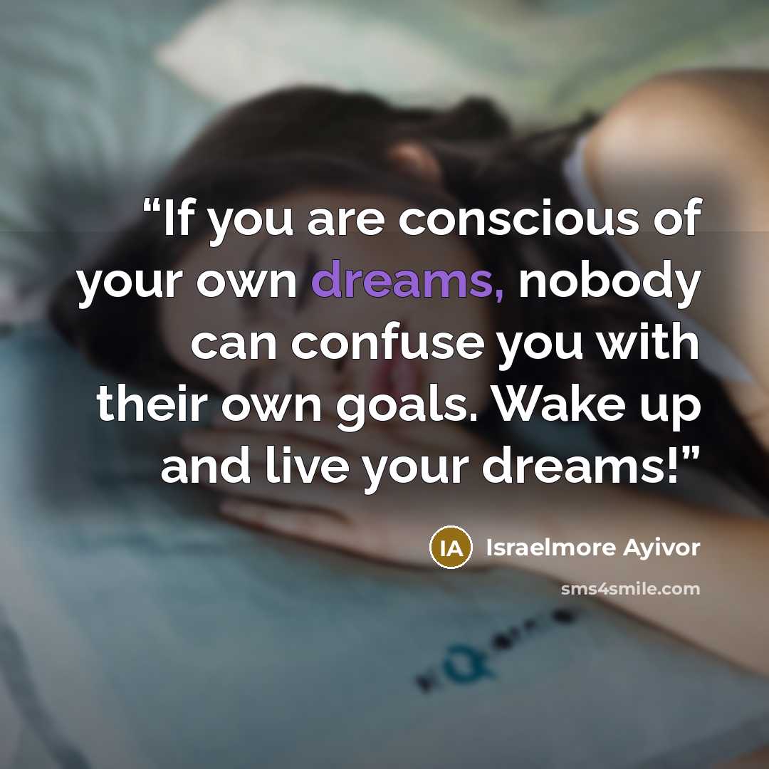 “If you are conscious of your own dreams, nobody can confuse you with their own goals. Wake up and live your dreams!” quote by Israelmore Ayivor