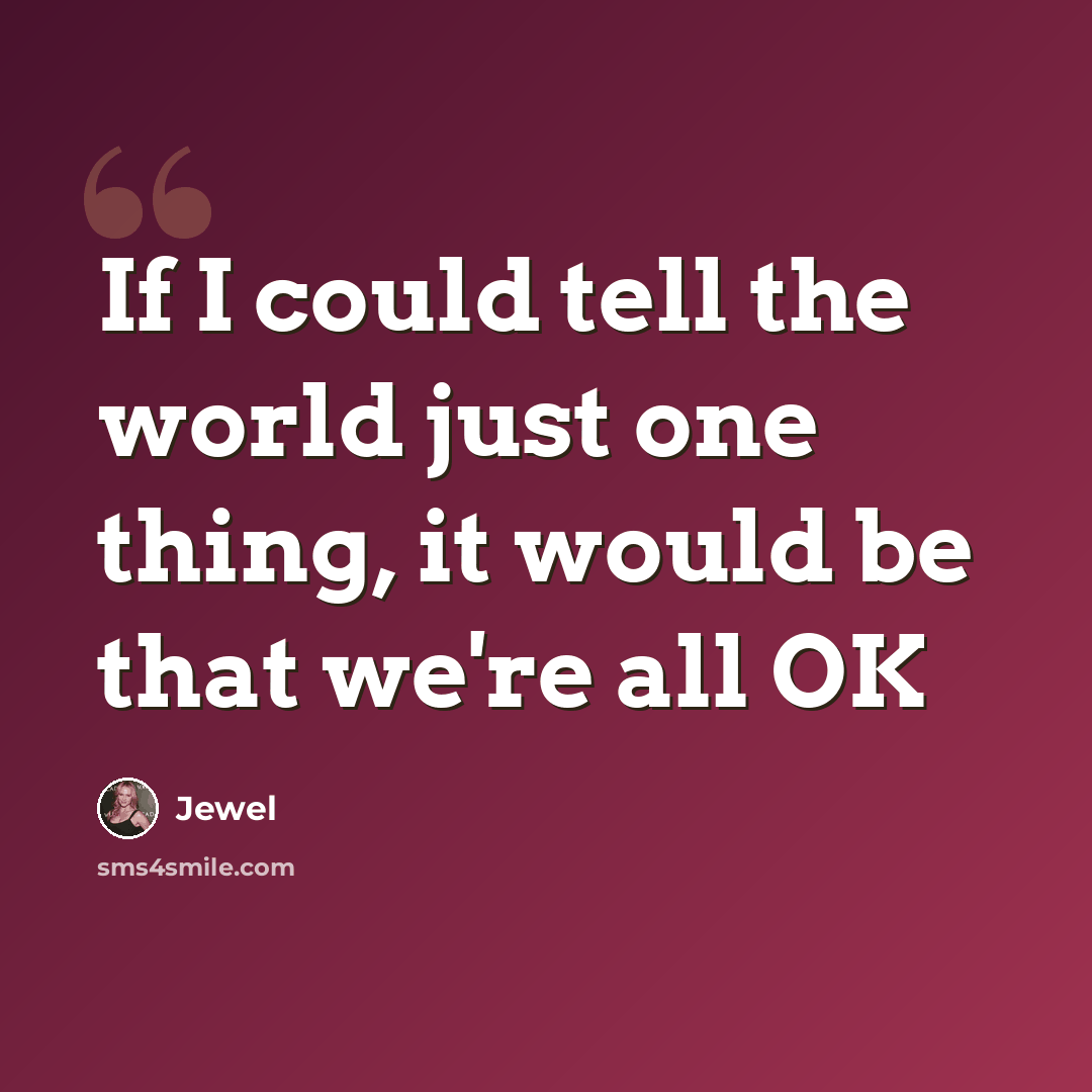“If I could tell the world just one thing, it would be that we're all OK” quote by Jewel