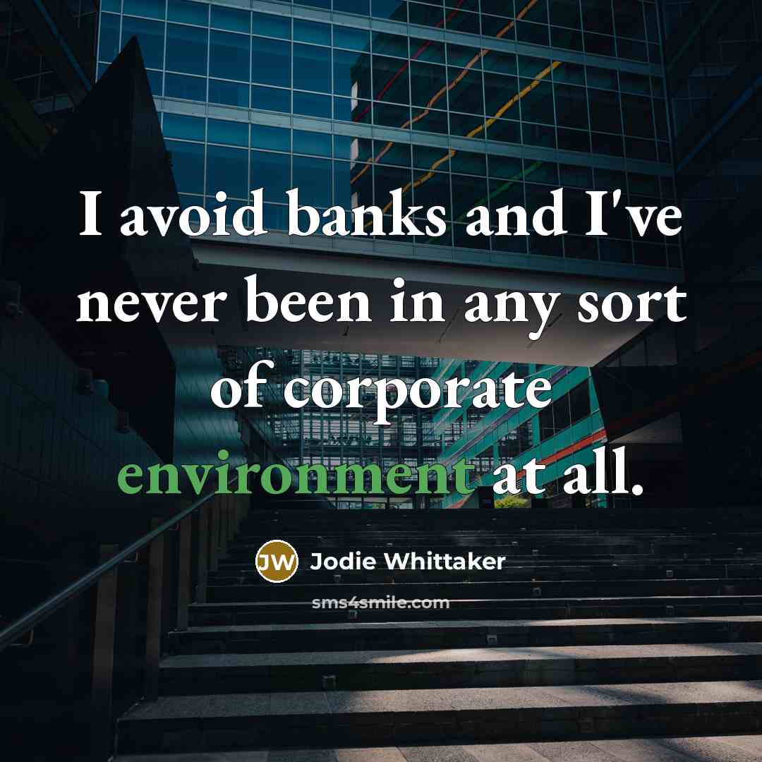 “I avoid banks and I've never been in any sort of corporate environment at all.” quote by Jodie Whittaker