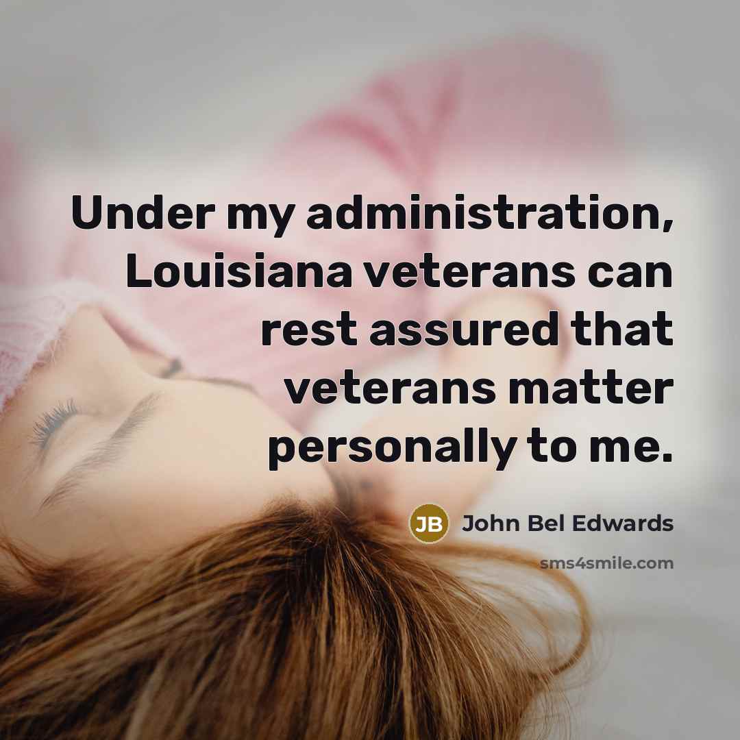 “Under my administration, Louisiana veterans can rest assured that veterans matter personally to me.” quote by John Bel Edwards
