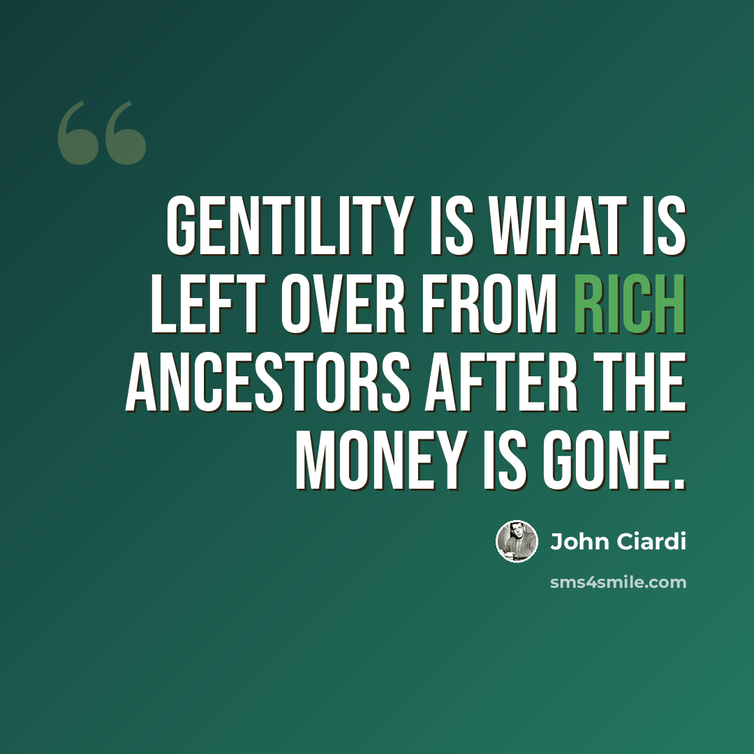 “Gentility is what is left over from rich ancestors after the money is gone.” quote by John Ciardi