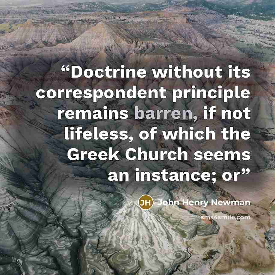 “Doctrine without its correspondent principle remains barren, if not lifeless, of which the Greek Church seems an instance; or” quote by John Henry Newman