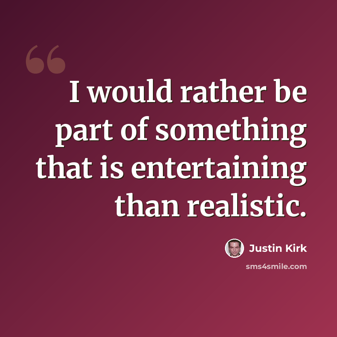 “I would rather be part of something that is entertaining than realistic.” quote by Justin Kirk