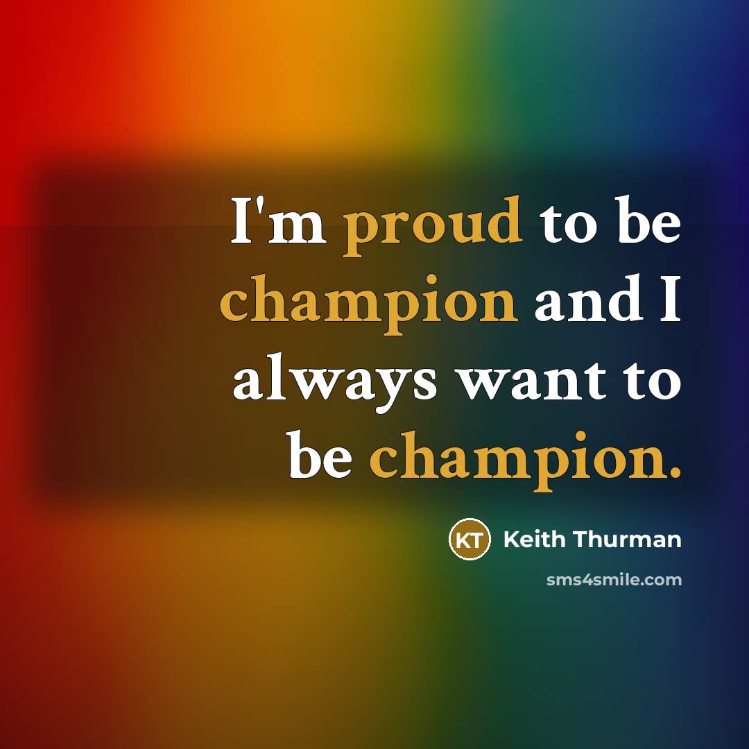 “I'm proud to be champion and I always want to be champion.” quote by Keith Thurman