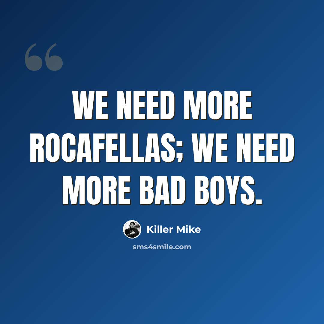 “We need more Rocafellas; we need more Bad Boys.” quote by Killer Mike