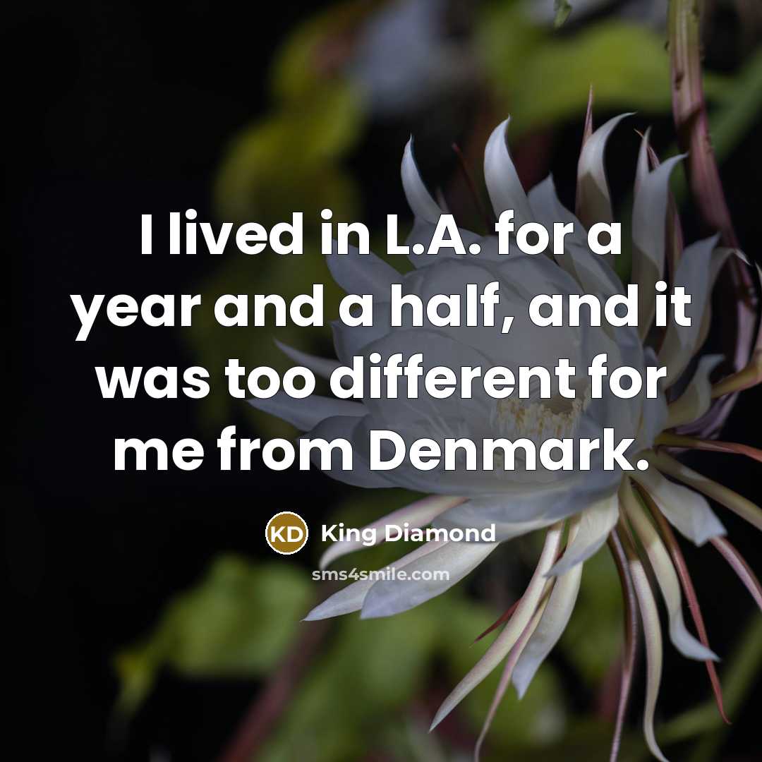 “I lived in L.A. for a year and a half, and it was too different for me from Denmark.” quote by King Diamond