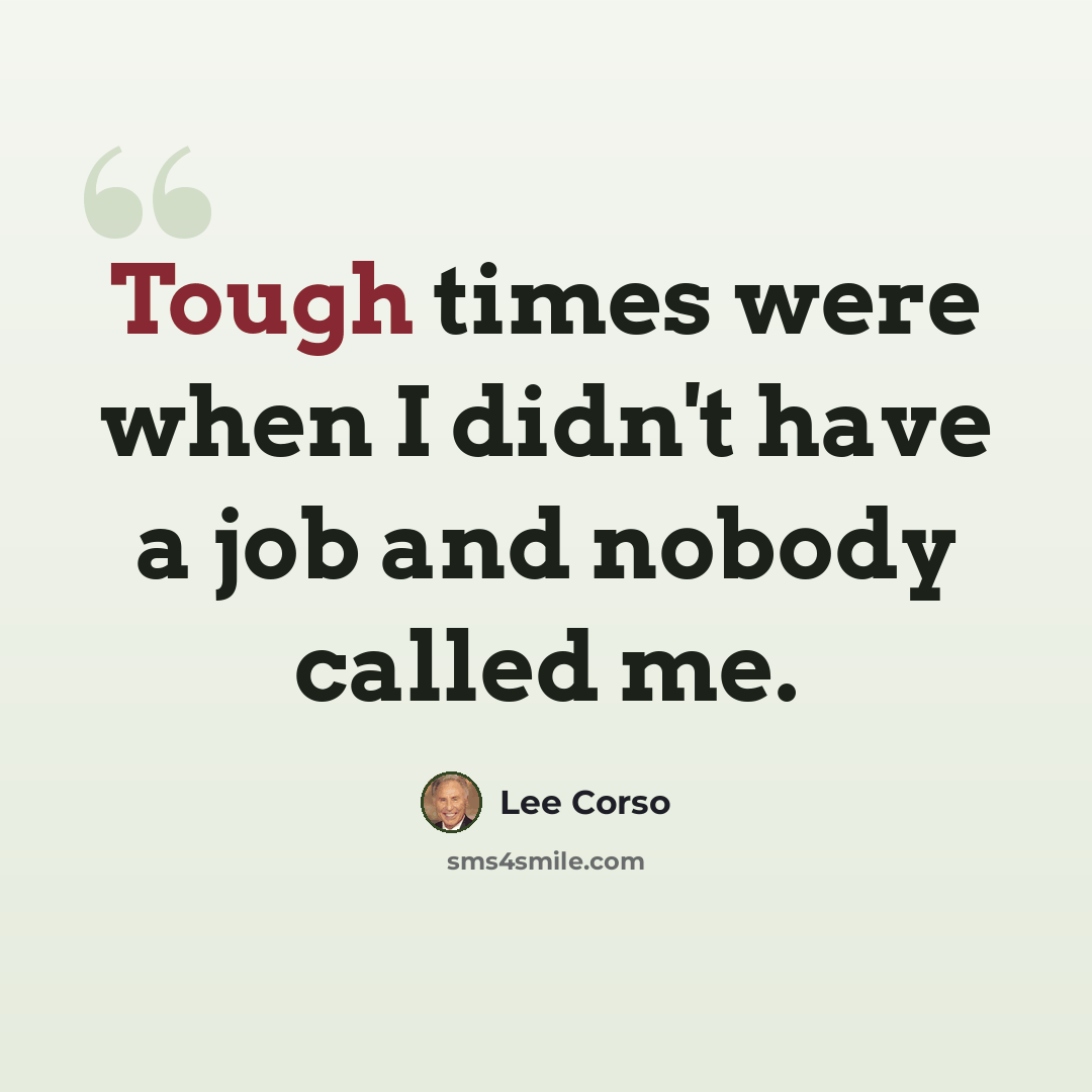 “Tough times were when I didn't have a job and nobody called me.” quote by Lee Corso