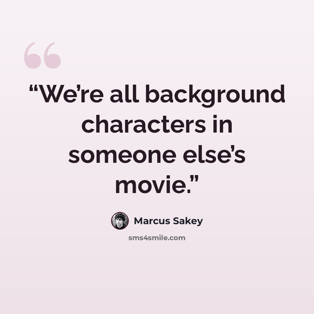 “We’re all background characters in someone else’s movie.” quote by Marcus Sakey