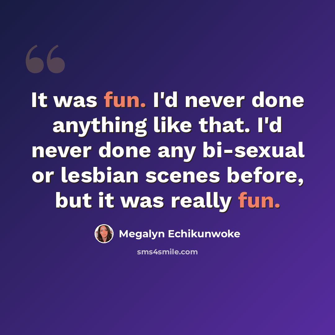 “It was fun. I'd never done anything like that. I'd never done any bi-sexual or lesbian scenes before, but it was really fun.” quote by Megalyn Echikunwoke