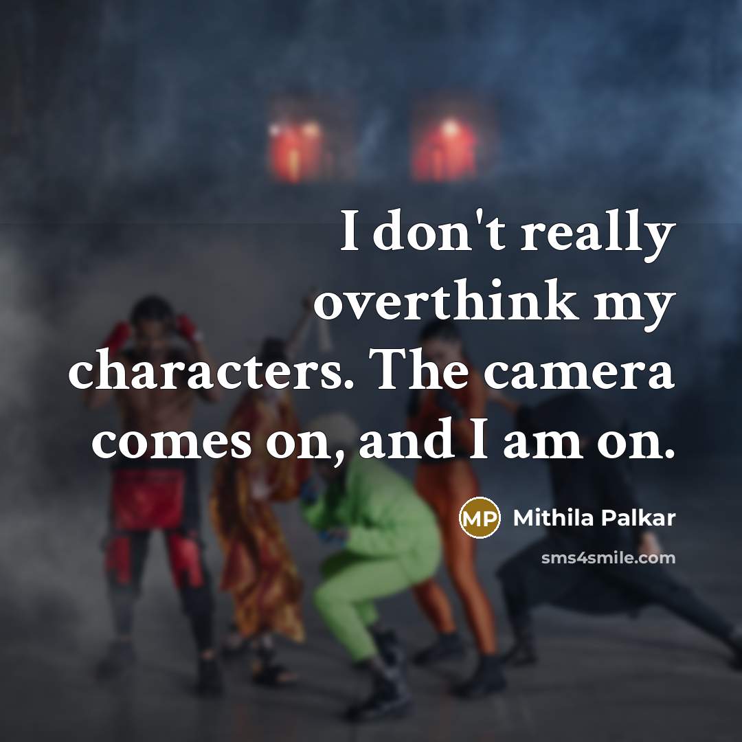 “I don't really overthink my characters. The camera comes on, and I am on.” quote by Mithila Palkar