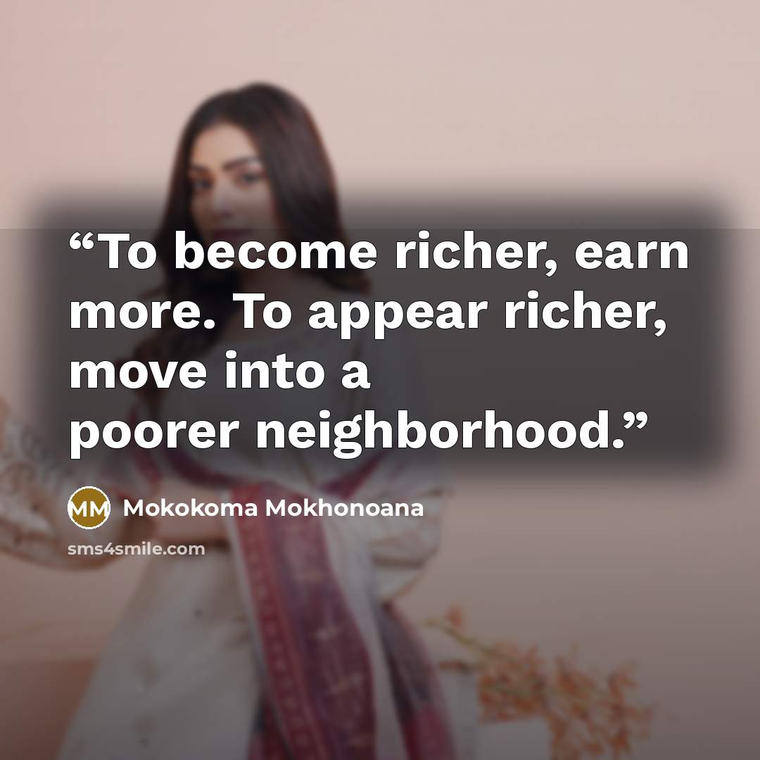 “To become richer, earn more. To appear richer, move into a poorer neighborhood.” quote by Mokokoma Mokhonoana