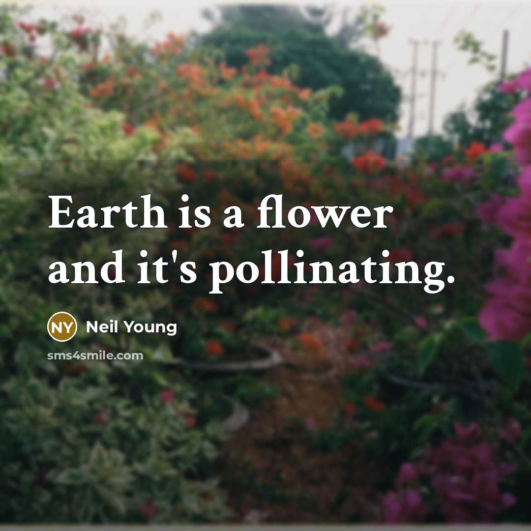 “Earth is a flower and it's pollinating.” quote by Neil Young