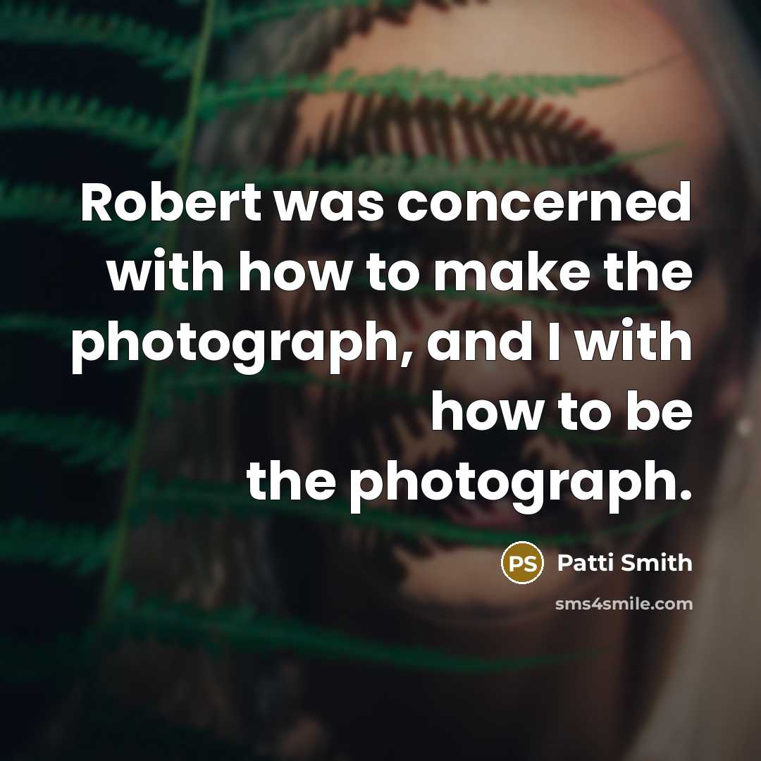 “Robert was concerned with how to make the photograph, and I with how to be the photograph.” quote by Patti Smith