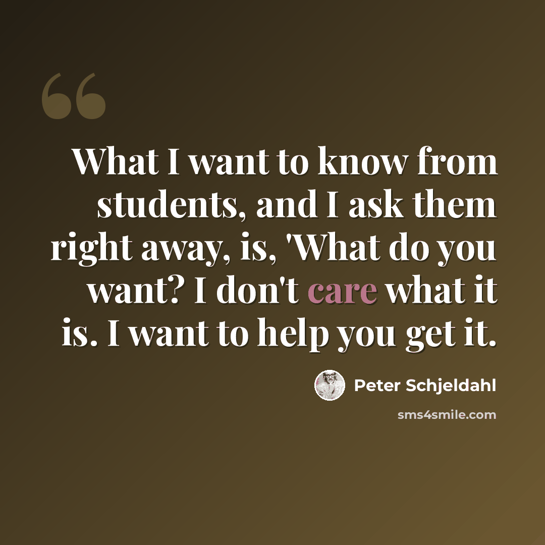 “What I want to know from students, and I ask them right away, is, 'What do you want? I don't care what it is. I want to help you get it.” quote by Peter Schjeldahl