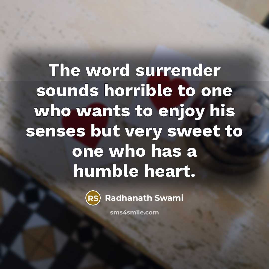 “The word surrender sounds horrible to one who wants to enjoy his senses but very sweet to one who has a humble heart.” quote by Radhanath Swami
