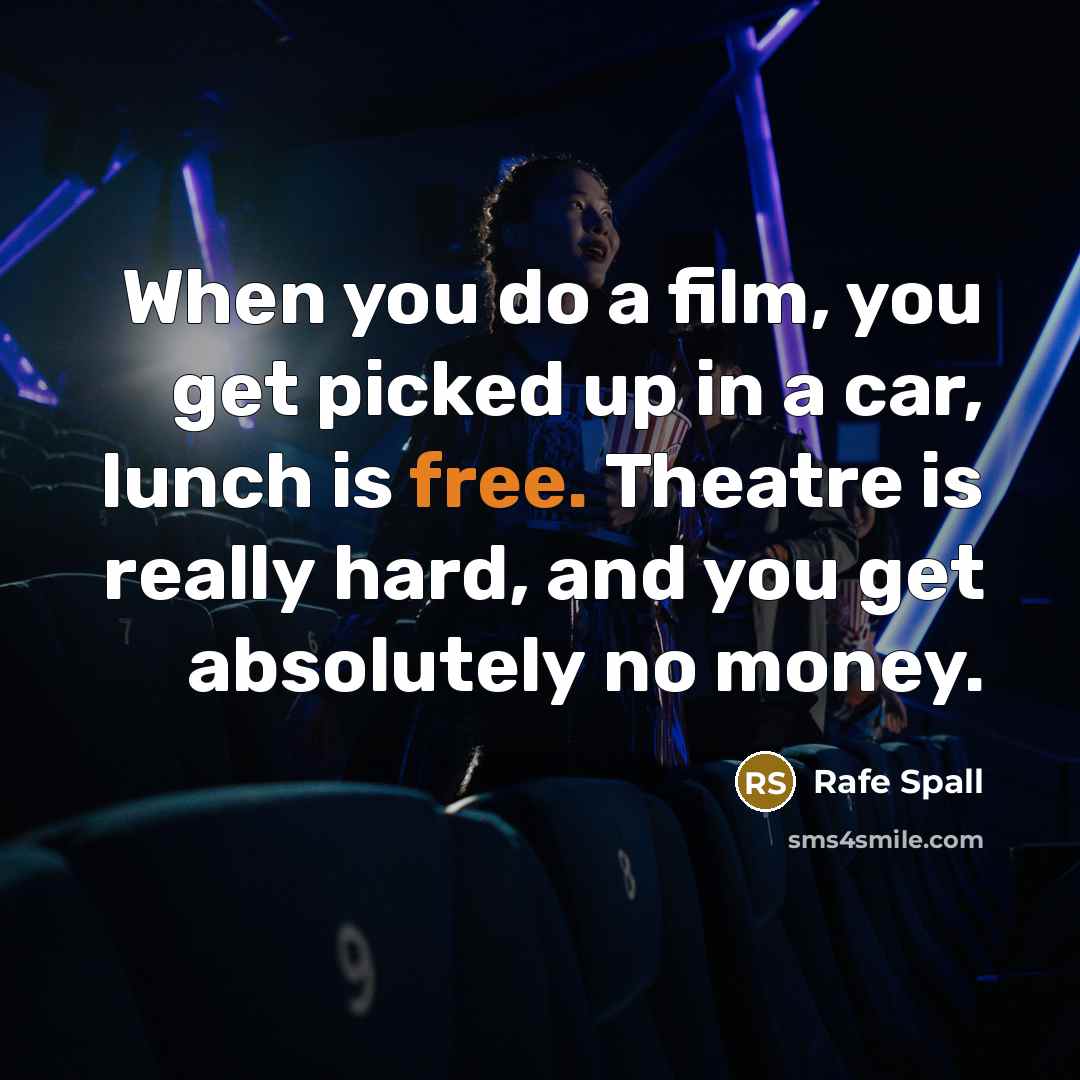 “When you do a film, you get picked up in a car, lunch is free. Theatre is really hard, and you get absolutely no money.” quote by Rafe Spall