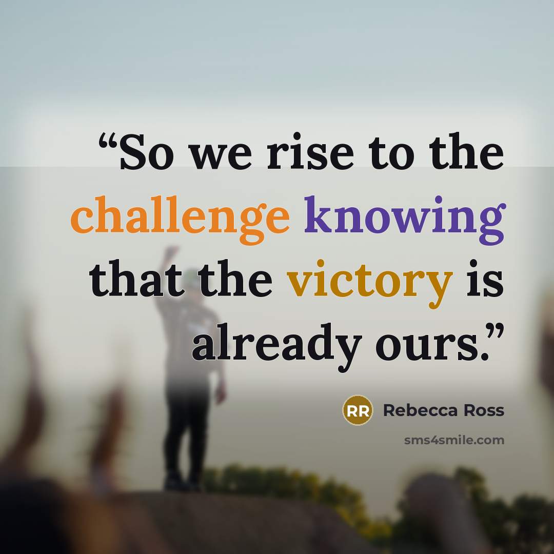 “So we rise to the challenge knowing that the victory is already ours.” quote by Rebecca Ross