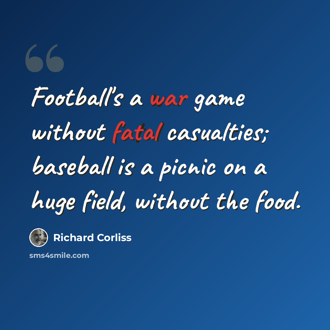 “Football's a war game without fatal casualties; baseball is a picnic on a huge field, without the food.” quote by Richard Corliss
